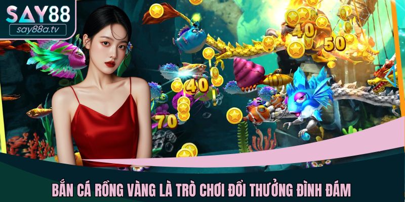 Bắn cá Rồng Vàng là trò chơi đổi thưởng đình đám