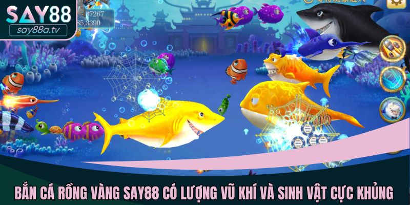 Bắn Cá Rồng Vàng SAY88 có lượng vũ khí và sinh vật cực khủng