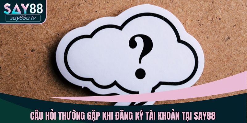 Câu hỏi thường gặp khi đăng ký tài khoản tại SAY88