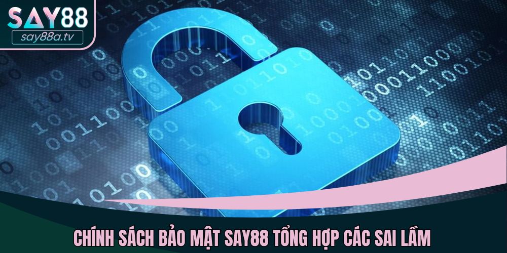 Chính sách bảo mật SAY88 tổng hợp các sai lầm
