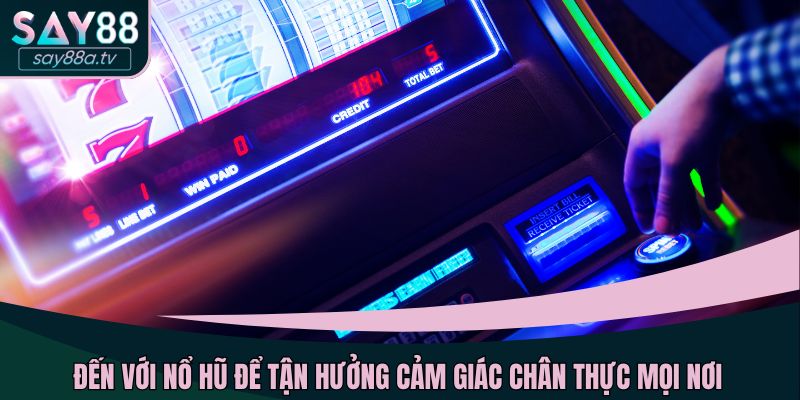 Đến với nổ hũ để tận hưởng cảm giác chân thực mọi nơi