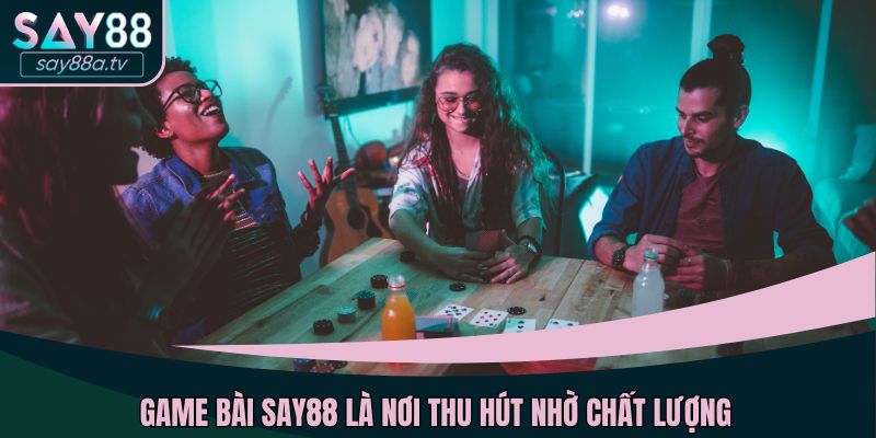 Game bài SAY88 là nơi thu hút nhờ chất lượng