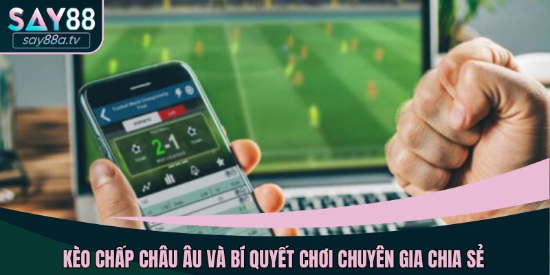 Kèo chấp châu Âu và bí quyết chơi chuyên gia chia sẻ