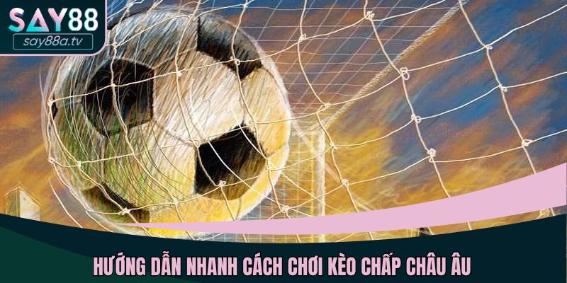 Hướng dẫn nhanh cách chơi kèo chấp châu Âu