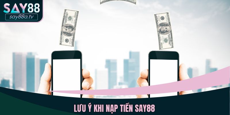 Lưu ý khi nạp tiền SAY88