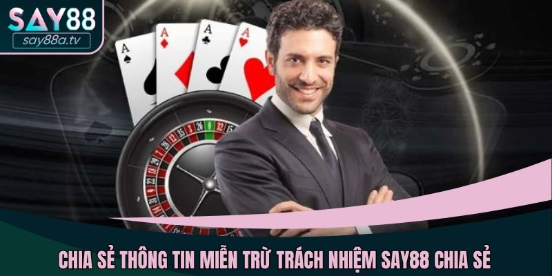 Chia sẻ thông tin miễn trừ trách nhiệm SAY88 chia sẻ