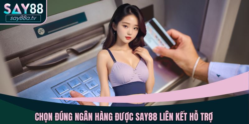 Chọn đúng ngân hàng được SAY88 liên kết hỗ trợ