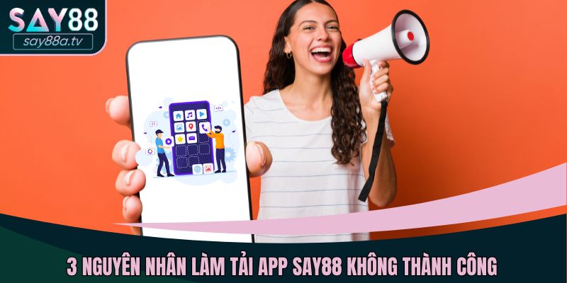 3 nguyên nhân làm tải app SAY88 không thành công