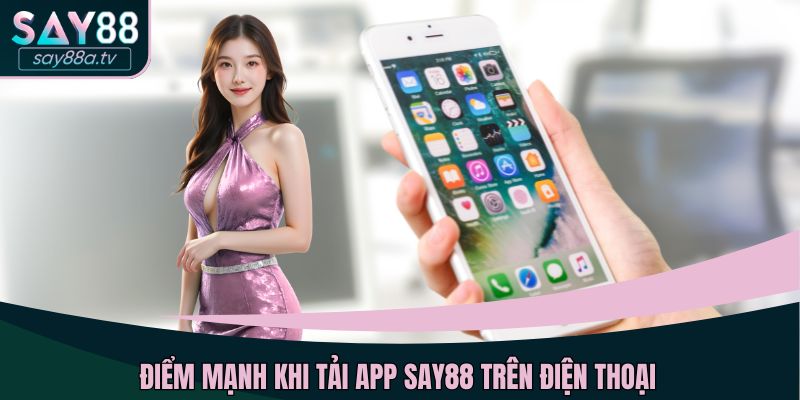 Điểm mạnh khi tải app SAY88 trên điện thoại