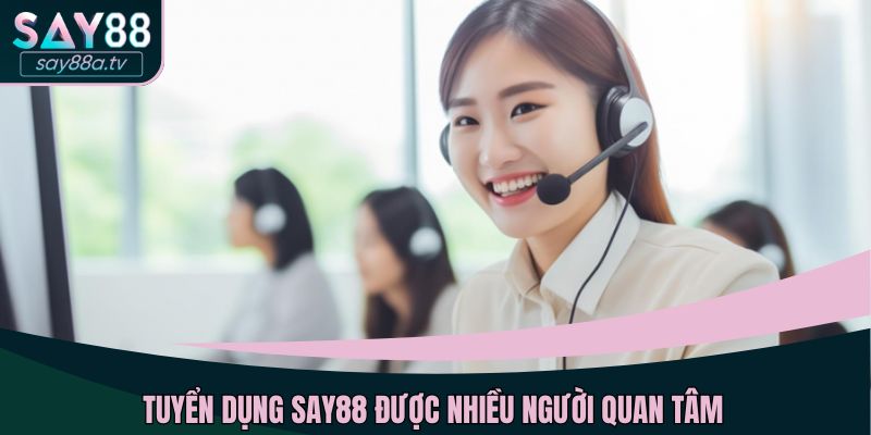 Tuyển dụng SAY88 được nhiều người chơi quan tâm