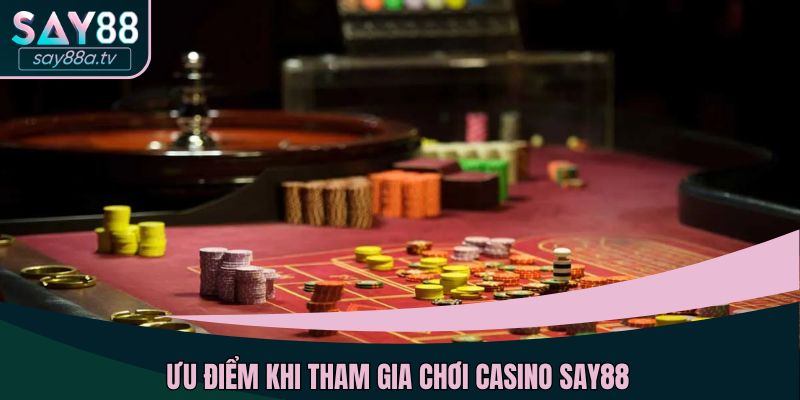 Ưu điểm khi tham gia chơi Casino SAY88