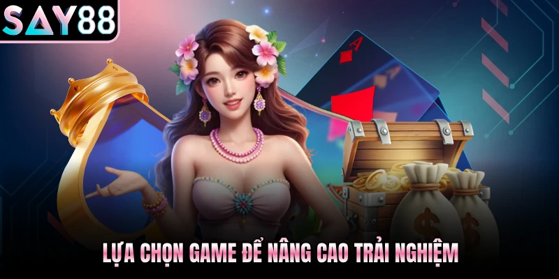 Lựa chọn game để  nâng cao trải nghiệm