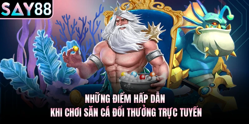 Những điểm hấp dẫn khi chơi săn cá đổi thưởng trực tuyến